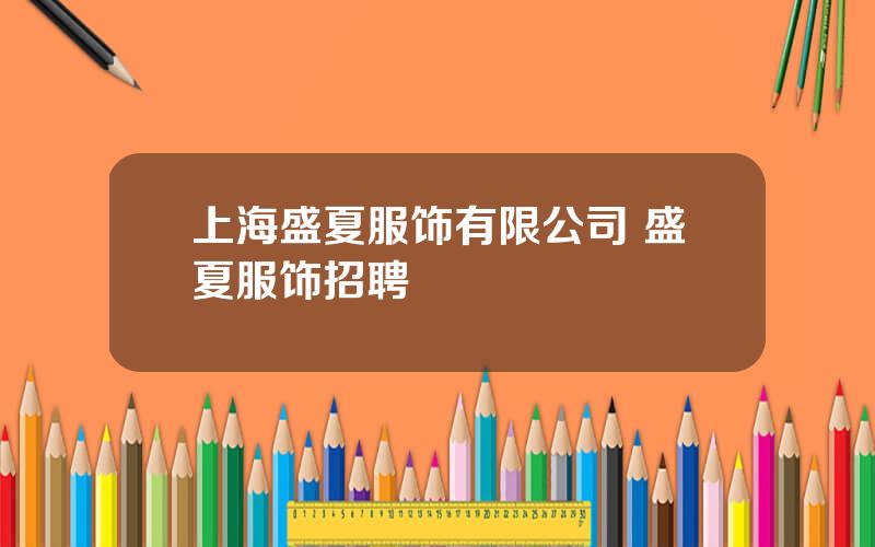 上海盛夏服饰有限公司 盛夏服饰招聘
